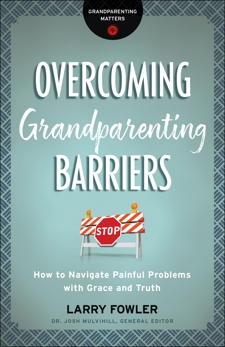 Overcoming Grandparenting Barriers (Grandparenting Matters): How to Navigate Painful Problems with Grace and Truth, Fowler, Larry