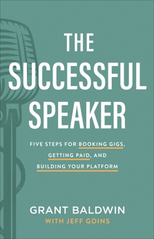 The Successful Speaker: Five Steps for Booking Gigs, Getting Paid, and Building Your Platform, Baldwin, Grant