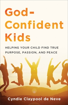 God-Confident Kids: Helping Your Child Find True Purpose, Passion, and Peace, Claypool de Neve, Cyndie