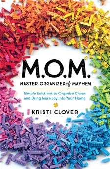 M.O.M.--Master Organizer of Mayhem: Simple Solutions to Organize Chaos and Bring More Joy into Your Home, Clover, Kristi