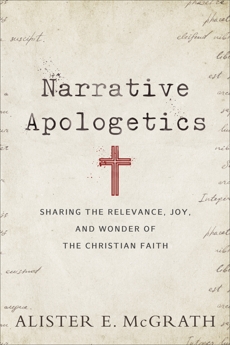 Narrative Apologetics: Sharing the Relevance, Joy, and Wonder of the Christian Faith, McGrath, Alister E.