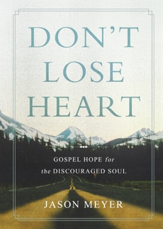 Don't Lose Heart: Gospel Hope for the Discouraged Soul, Meyer, Jason