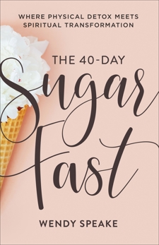 The 40-Day Sugar Fast: Where Physical Detox Meets Spiritual Transformation, Speake, Wendy