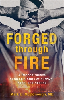 Forged through Fire: A Reconstructive Surgeon's Story of Survival, Faith, and Healing, McDonough, Mark D. MD