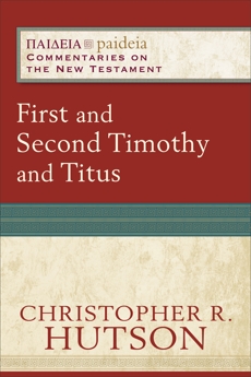 First and Second Timothy and Titus (Paideia: Commentaries on the New Testament), Hutson, Christopher R.