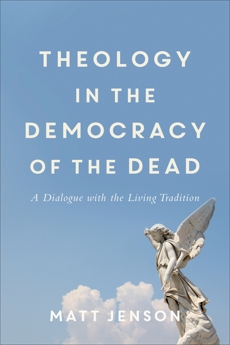 Theology in the Democracy of the Dead: A Dialogue with the Living Tradition, Jenson, Matt