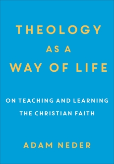 Theology as a Way of Life: On Teaching and Learning the Christian Faith, Neder, Adam