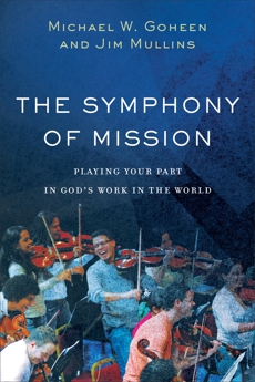 The Symphony of Mission: Playing Your Part in God's Work in the World, Goheen, Michael W. & Mullins, Jim