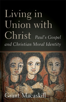 Living in Union with Christ: Paul's Gospel and Christian Moral Identity, Macaskill, Grant