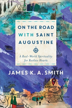 On the Road with Saint Augustine: A Real-World Spirituality for Restless Hearts, Smith, James K. A.