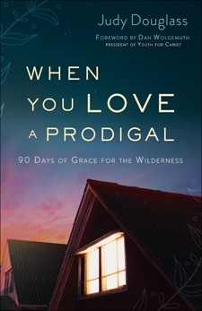 When You Love a Prodigal: 90 Days of Grace for the Wilderness, Douglass, Judy