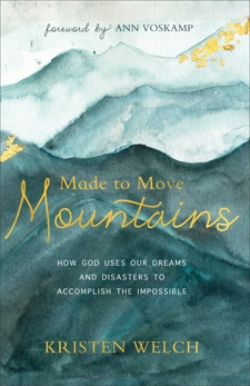 Made to Move Mountains: How God Uses Our Dreams and Disasters to Accomplish the Impossible, Welch, Kristen