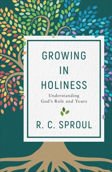 Growing in Holiness: Understanding God's Role and Yours, Sproul, R. C.