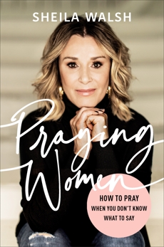 Praying Women: How to Pray When You Don't Know What to Say, Walsh, Sheila