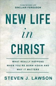 New Life in Christ: What Really Happens When You're Born Again and Why It Matters, Lawson, Steven J.