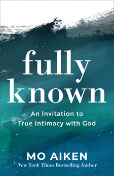 Fully Known: An Invitation to True Intimacy with God, Aiken, Mo