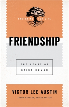 Friendship (Pastoring for Life: Theological Wisdom for Ministering Well): The Heart of Being Human, Austin, Victor Lee