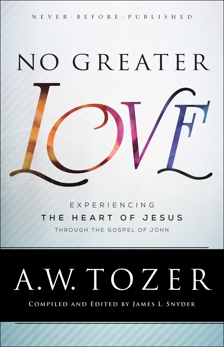 No Greater Love: Experiencing the Heart of Jesus through the Gospel of John, Tozer, A.W.