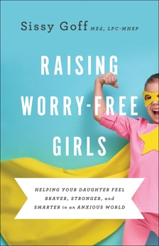 Raising Worry-Free Girls: Helping Your Daughter Feel Braver, Stronger, and Smarter in an Anxious World, Goff, Sissy