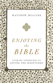 Enjoying the Bible: Literary Approaches to Loving the Scriptures, Mullins, Matthew