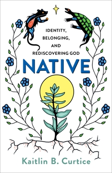 Native: Identity, Belonging, and Rediscovering God, Curtice, Kaitlin B.