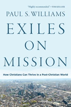 Exiles on Mission: How Christians Can Thrive in a Post-Christian World, Williams, Paul S.