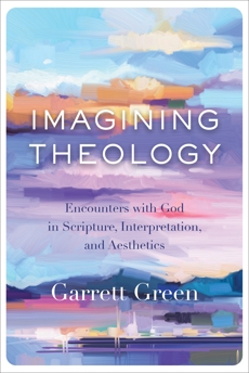 Imagining Theology: Encounters with God in Scripture, Interpretation, and Aesthetics, Green, Garrett