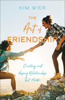 The Art of Friendship: Creating and Keeping Relationships that Matter, Wier, Kim