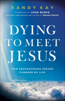 Dying to Meet Jesus: How Encountering Heaven Changed My Life, Kay, Randy