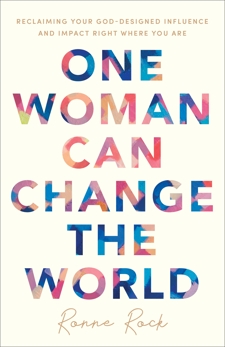 One Woman Can Change the World: Reclaiming Your God-Designed Influence and Impact Right Where You Are, Rock, Ronne