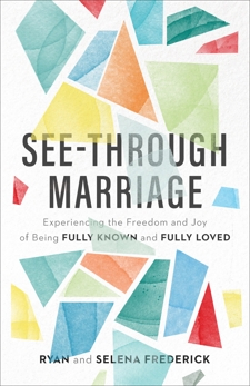 See-Through Marriage: Experiencing the Freedom and Joy of Being Fully Known and Fully Loved, Frederick, Ryan & Frederick, Selena