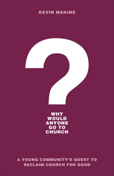Why Would Anyone Go to Church?: A Young Community's Quest to Reclaim Church for Good, Makins, Kevin
