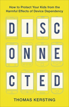 Disconnected: How to Protect Your Kids from the Harmful Effects of Device Dependency, Kersting, Thomas