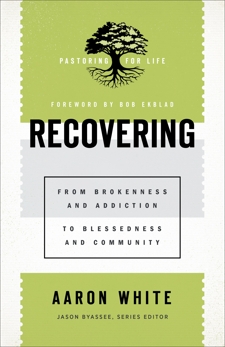 Recovering (Pastoring for Life: Theological Wisdom for Ministering Well): From Brokenness and Addiction to Blessedness and Community, White, Aaron