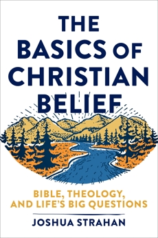 The Basics of Christian Belief: Bible, Theology, and Life's Big Questions, Strahan, Joshua