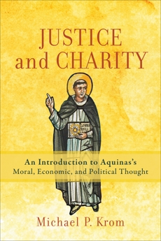 Justice and Charity: An Introduction to Aquinas's Moral, Economic, and Political Thought, Krom, Michael P.