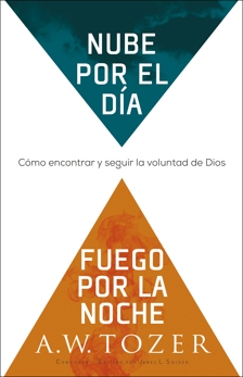 Nube por el día, fuego por la noche: Cómo encontrar y seguir la voluntad de Dios, Tozer, A.W.