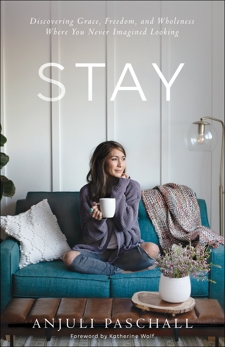 Stay: Discovering Grace, Freedom, and Wholeness Where You Never Imagined Looking, Paschall, Anjuli