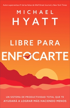 Libre para enfocarte: Un sistema de productividad total que te ayudará a lograr más haciendo menos, Hyatt, Michael