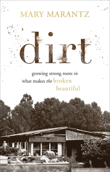 Dirt: Growing Strong Roots in What Makes the Broken Beautiful, Marantz, Mary