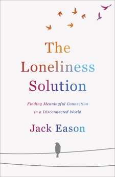 The Loneliness Solution: Finding Meaningful Connection in a Disconnected World, Eason, Jack
