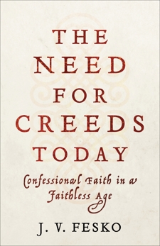 The Need for Creeds Today: Confessional Faith in a Faithless Age, Fesko, J. V.
