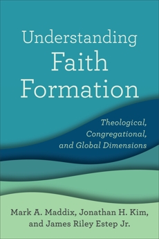 Understanding Faith Formation: Theological, Congregational, and Global Dimensions, Maddix, Mark A. & Estep, James Riley Jr. & Kim, Jonathan H.