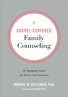 Gospel-Centered Family Counseling: An Equipping Guide for Pastors and Counselors, Kellemen, Robert W. PhD