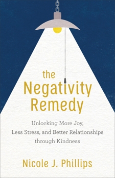 The Negativity Remedy: Unlocking More Joy, Less Stress, and Better Relationships through Kindness, Phillips, Nicole J.