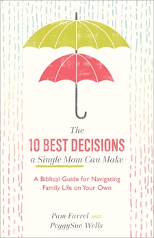 The 10 Best Decisions a Single Mom Can Make: A Biblical Guide for Navigating Family Life on Your Own, Farrel, Pam & Wells, PeggySue