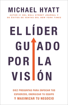 El líder guiado por la visión: Diez preguntas para enfocar tus esfuerzos, energizar tu equipo y maximizar tu negocio, Hyatt, Michael