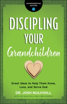 Discipling Your Grandchildren (Grandparenting Matters): Great Ideas to Help Them Know, Love, and Serve God, Mulvihill, Dr. Josh