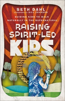 Raising Spirit-Led Kids: Guiding Kids to Walk Naturally in the Supernatural, Dahl, Seth