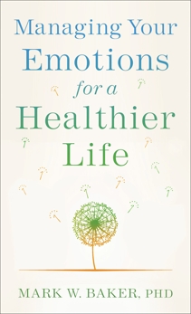 Managing Your Emotions for a Healthier Life, Baker, Mark W. PhD